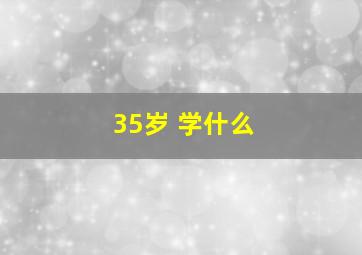 35岁 学什么